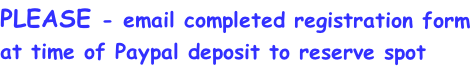 PLEASE - email completed registration form at time of Paypal deposit to reserve spot